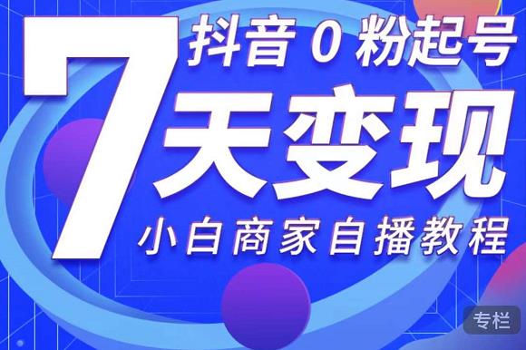 抖音0粉起号7天变现，无需专业的团队，小白商家从0到1自播教程-吗喽副业资源站