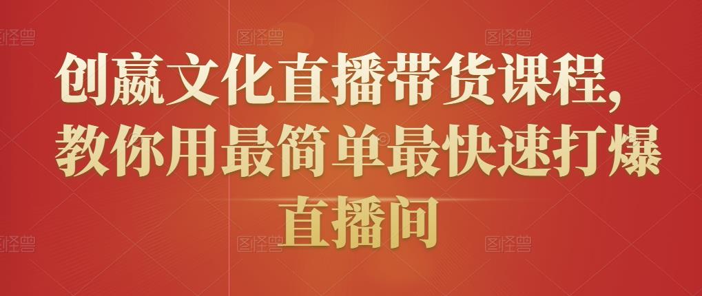 创嬴文化直播带货课程，教你用最简单最快速打爆直播间-吗喽副业资源站