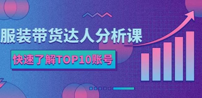 服装带货达人分析课：带你快速了解TOP10账号，玩转服装行业-吗喽副业资源站