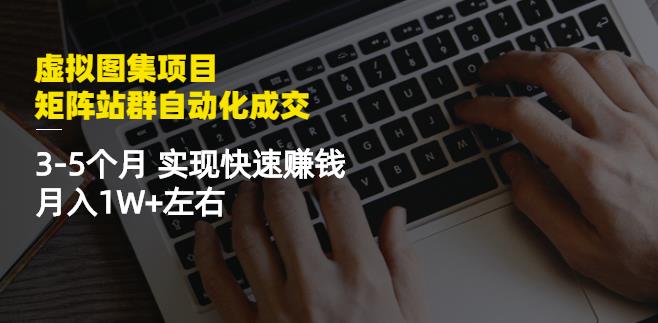 虚拟图集项目：矩阵站群自动化成交，3-5个月实现快速赚钱月入1W+左右-吗喽副业资源站