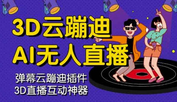 3D云蹦迪AI无人直播卡通破解版，内含操作视频详细教程-吗喽副业资源站
