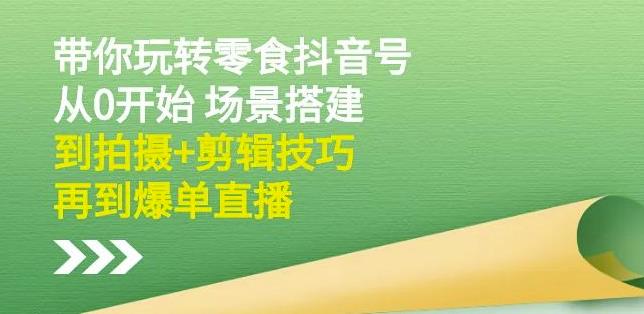 隋校长带你玩转抖音零食号：从0开始场景搭建，到拍摄+剪辑技巧，再到爆单直播-吗喽副业资源站