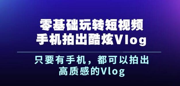 杨精坤零基础玩转短视频手机拍出酷炫Vlog，只要有手机就可以拍出高质感的Vlog-吗喽副业资源站