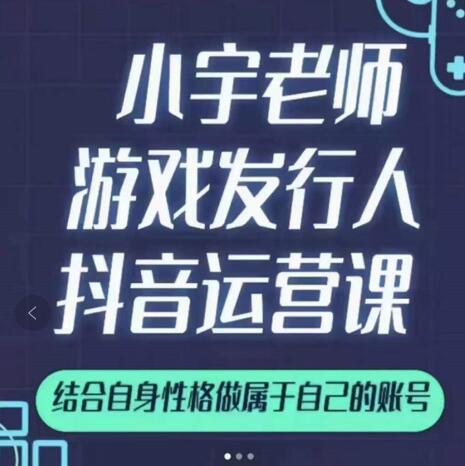 小宇老师游戏发行人实战课，非常适合想把抖音做个副业的人，或者2次创业的人-吗喽副业资源站
