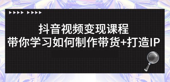 抖音短视频变现课程：带你学习如何制作带货+打造IP【41节】-吗喽副业资源站