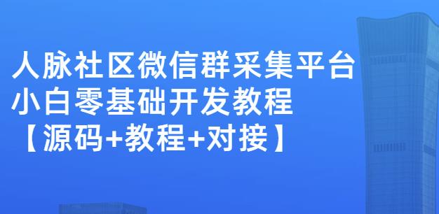 外面卖1000的人脉社区微信群采集平台小白0基础开发教程【源码+教程+对接】-吗喽副业资源站