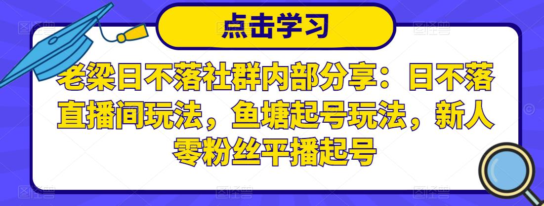 老梁日不落社群内部分享：日不落直播间玩法，鱼塘起号玩法，新人零粉丝平播起号-吗喽副业资源站