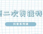 陆明明·短视频二次剪辑特训5.0，1部手机就可以操作，0基础掌握短视频二次剪辑和混剪技-吗喽副业资源站