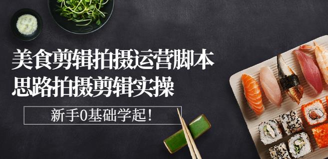 湘水·美食剪辑拍摄运营，脚本思路拍摄剪辑实操+基础知识-吗喽副业资源站