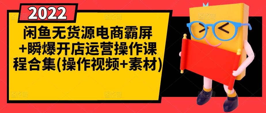 闲鱼无货源电商霸屏+瞬爆开店运营操作课程合集(操作视频+素材)-吗喽副业资源站