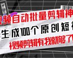 【原创神器】短视频全自动一键剪辑视频，一秒生成100个原创视频(软件+视频+免费卡密)-吗喽副业资源站