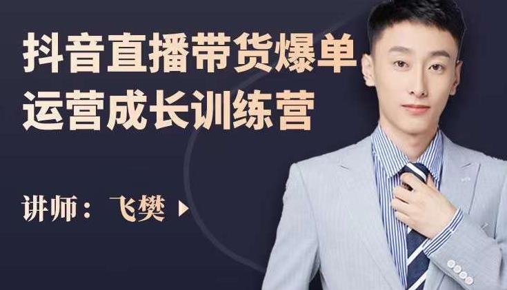 飞樊：抖音直播带货爆单运营成长训练营，手把手教你玩转直播带货-吗喽副业资源站