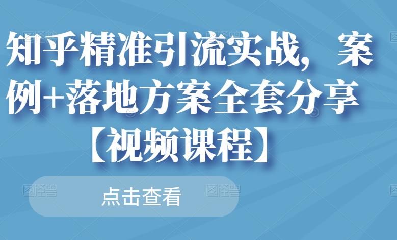 知乎精准引流实战，案例+落地方案全套分享【视频课程】-吗喽副业资源站