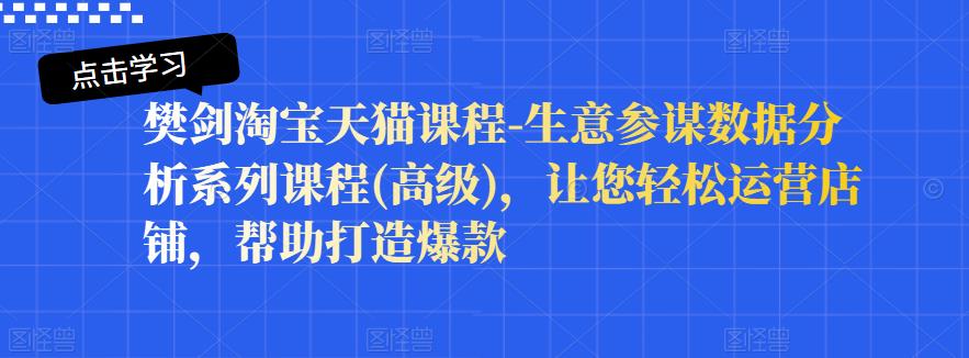 樊剑淘宝天猫课程-生意参谋数据分析系列课程(高级)，让您轻松运营店铺，帮助打造爆款-吗喽副业资源站