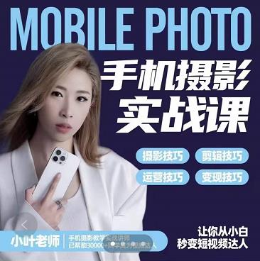小叶老师手机摄影实战课：思维+实操，适合新手一站式拍摄剪辑教学，让你从小白秒变短视频达人-吗喽副业资源站