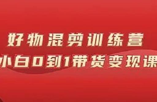 万三好物混剪训练营：小白0到1带货变现课-吗喽副业资源站