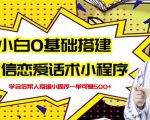新手0基础搭建微信恋爱话术小程序，一单赚几百【视频教程+小程序源码】-吗喽副业资源站