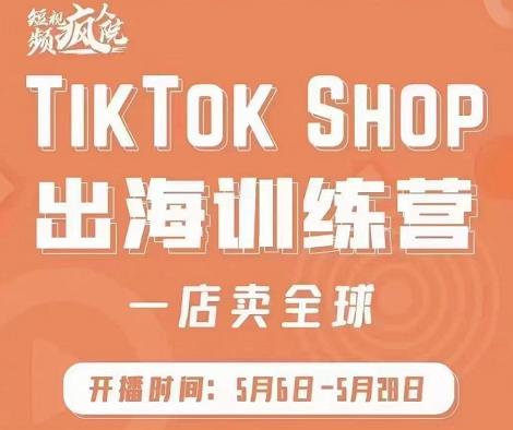 疯人院:TikTok Shop出海训练营（一店卖全球)，出海抢占全球新流量-吗喽副业资源站