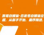 凯哥自媒体·百家号自媒体全套实战赚钱教程，从新手开始，循序渐进，系统的讲解-吗喽副业资源站