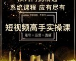 短视频高手实操课：账号+运营+直播，从入门到精通，系统课程，应有尽有-吗喽副业资源站