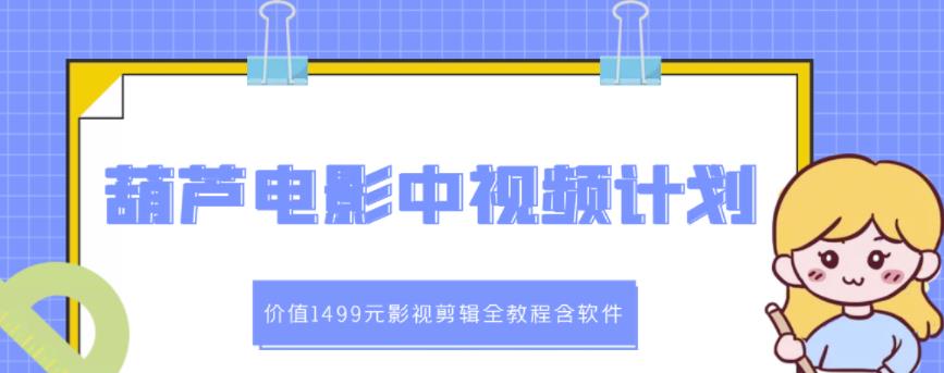 葫芦电影中视频解说教学：价值1499元影视剪辑全教程含软件-吗喽副业资源站