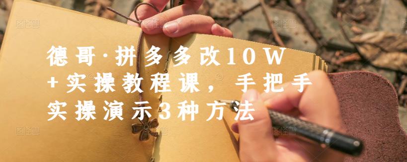 德哥·拼多多改10W+实操教程课，手把手实操演示3种方法-吗喽副业资源站