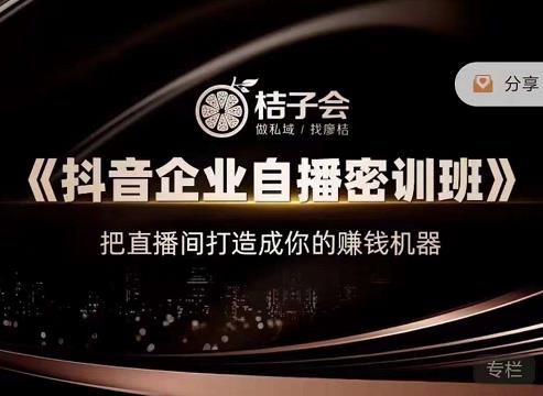 桔子会《抖音企业自播密训班》，把直播间打造成你的赚钱机器-吗喽副业资源站