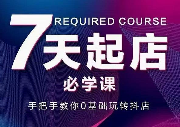 抖音小店7天起店必学课，手把手教你0基础玩转抖店-吗喽副业资源站