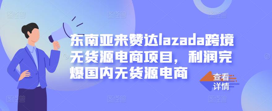东南亚来赞达lazada跨境无货源电商项目，利润完爆国内无货源电商-吗喽副业资源站