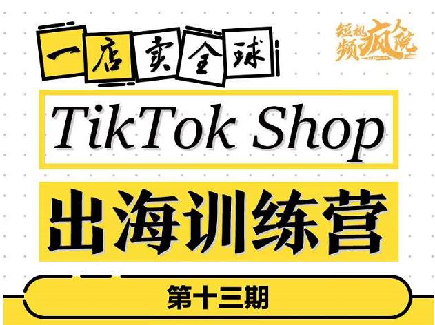 TikTokShop出海训练营（第十三期），打开全球流量新思维，出海抢占全球新流量，一店卖全球-吗喽副业资源站