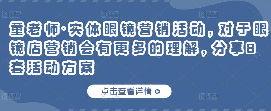 童老师·实体眼镜营销活动，对于眼镜店营销会有更多的理解，分享8套活动方案-吗喽副业资源站