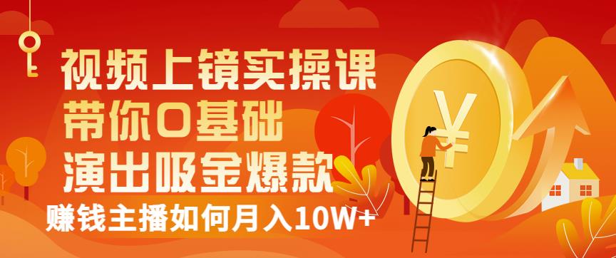 视频上镜实操课：带你0基础演出吸金爆款，赚钱主播如何月入10W+-吗喽副业资源站