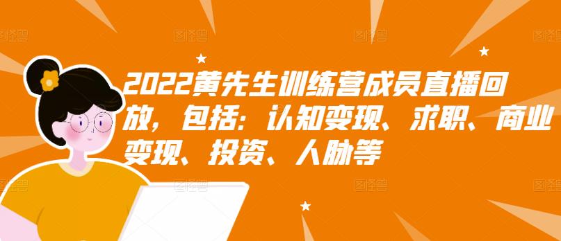 2022黄先生训练营成员直播回放，包括：认知变现、求职、商业变现、投资、人脉等-吗喽副业资源站
