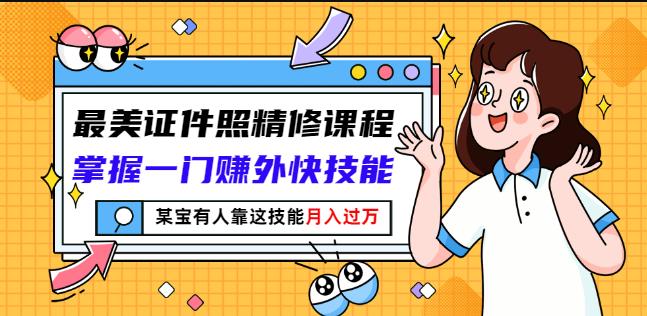 最美证件照精修课程：掌握一门赚外快技能，某宝有人靠这技能月入过万-吗喽副业资源站