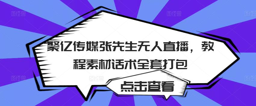 聚亿传媒张先生无人直播，教程素材话术全套打包-吗喽副业资源站