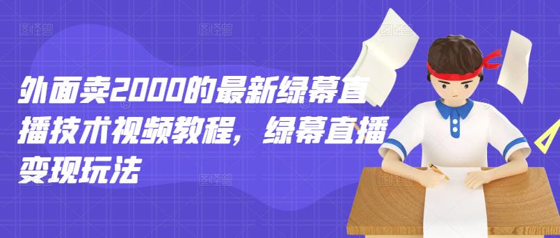 外面卖2000的最新绿幕直播技术视频教程，绿幕直播变现玩法-吗喽副业资源站