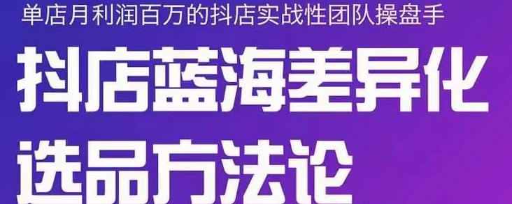 小卒抖店终极蓝海差异化选品方法论，全面介绍抖店无货源选品的所有方法-吗喽副业资源站
