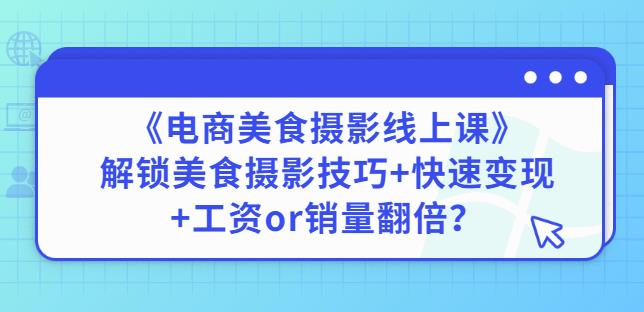 陈飞燕《电商美食摄影线上课》解锁美食摄影技巧+快速变现+工资or销量翻倍-吗喽副业资源站