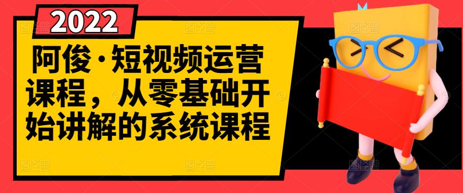 阿俊·短视频运营课程，从零基础开始讲解的系统课程-吗喽副业资源站