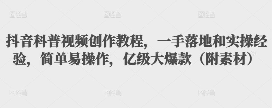 抖音科普视频创作教程，一手落地和实操经验，简单易操作，亿级大爆款（附素材）-吗喽副业资源站