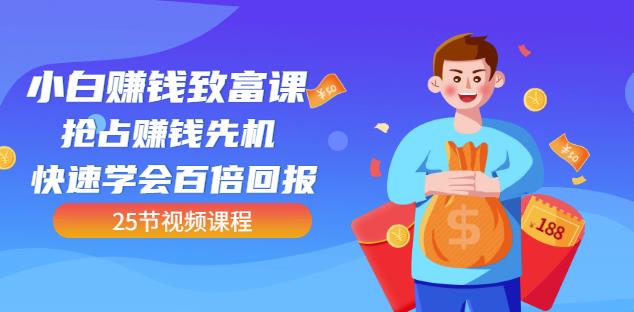 【全网最火】小白赚钱致富课：抢占赚钱先机快速学会百倍回报（25节视频）-吗喽副业资源站