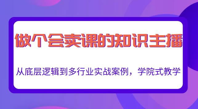 做一个会卖课的知识主播，从底层逻辑到多行业实战案例，学院式教学-吗喽副业资源站
