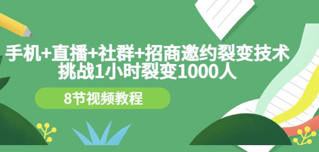 手机+直播+社群+招商邀约裂变技术：挑战1小时裂变1000人（8节视频教程）-吗喽副业资源站