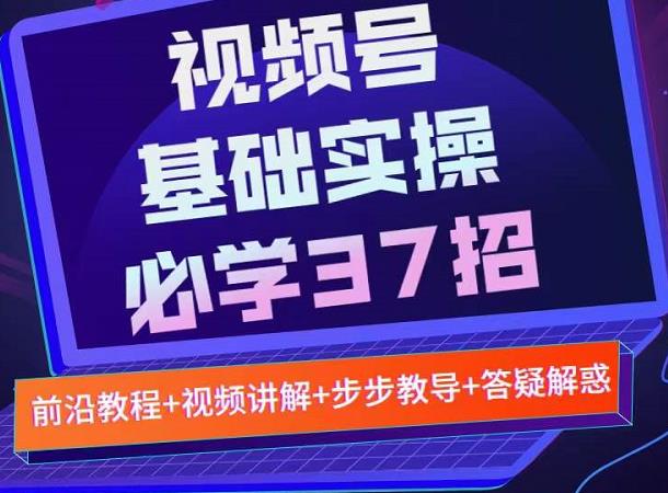 视频号实战基础必学37招，每个步骤都有具体操作流程，简单易懂好操作-吗喽副业资源站