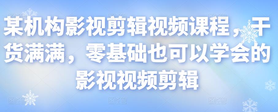 某机构影视剪辑视频课程，干货满满，零基础也可以学会的影视视频剪辑-吗喽副业资源站