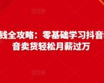 抖音电商赚钱全攻略：零基础学习抖音种草，靠抖音卖货轻松月薪过万-吗喽副业资源站