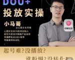 小马哥-Dou+投放实操课，抖加投放，随心推，付费起号逻辑，打破低播放转化-吗喽副业资源站