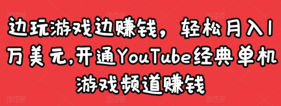 边玩游戏边赚钱，轻松月入1万美元，开通YouTube经典单机游戏频道赚钱-吗喽副业资源站