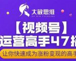 大敏思维-视频号运营高手47招，让你快速成为涨粉变现高手-吗喽副业资源站