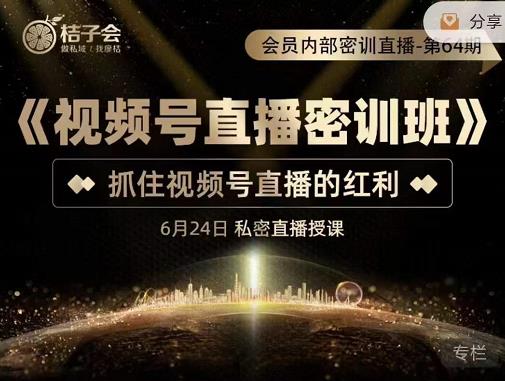 桔子会《视频号直播密训班》，抓住视频号直播的红利 价值12800-吗喽副业资源站